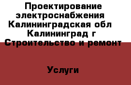 Проектирование электроснабжения - Калининградская обл., Калининград г. Строительство и ремонт » Услуги   